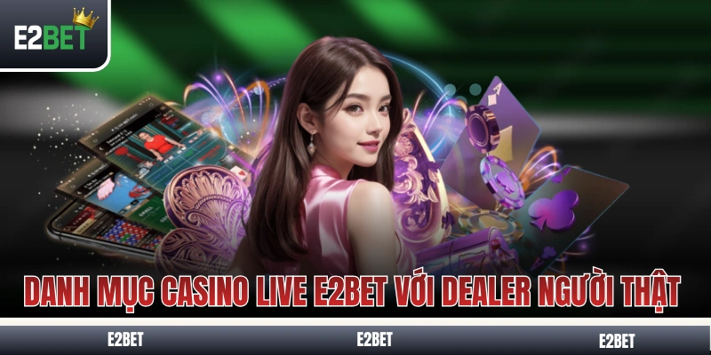 Danh mục casino live E2BET với Dealer người thật