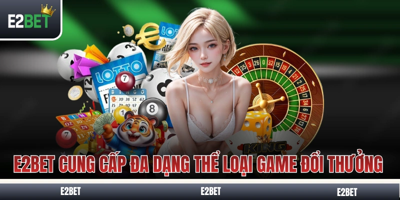 E2BET cung cấp đa dạng thể loại game đổi thưởng