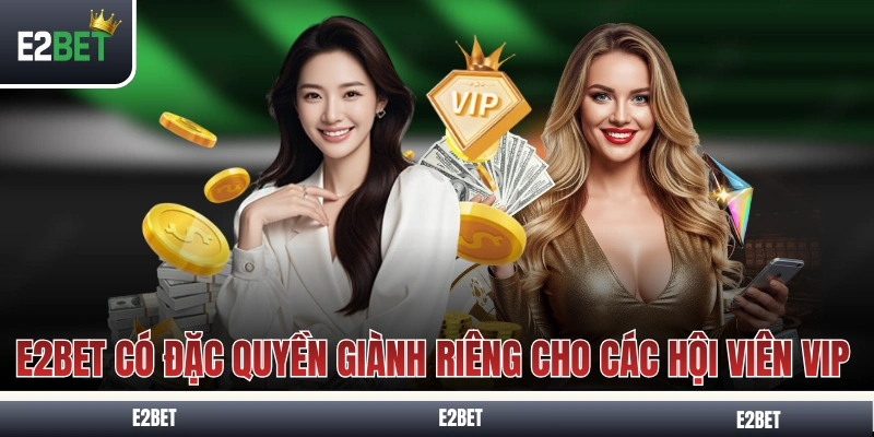 E2BET có đặc quyền dành riêng cho các hội viên VIP